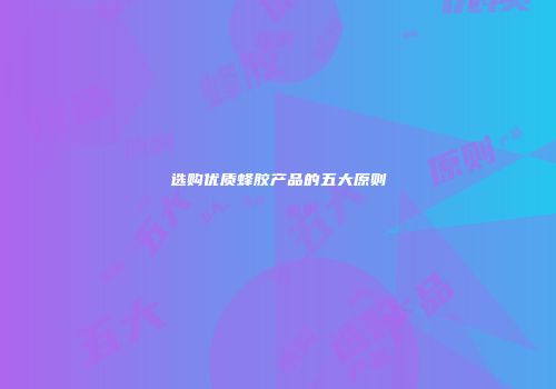 选购优质蜂胶产品的五大原则