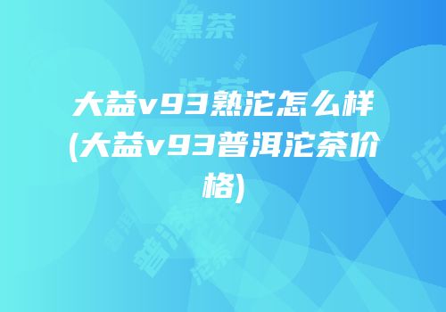 大益v93熟沱怎么样(大益v93普洱沱茶价格)