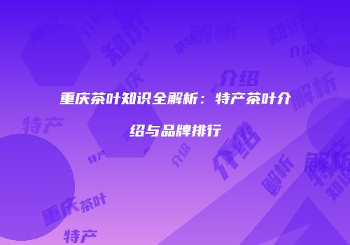 重庆茶叶知识全解析：特产茶叶介绍与品牌排行