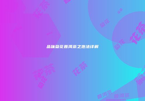 品味菊花普洱茶之泡法详解