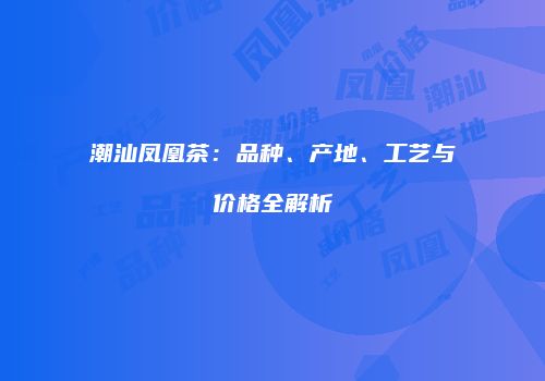 潮汕凤凰茶：品种、产地、工艺与价格全解析