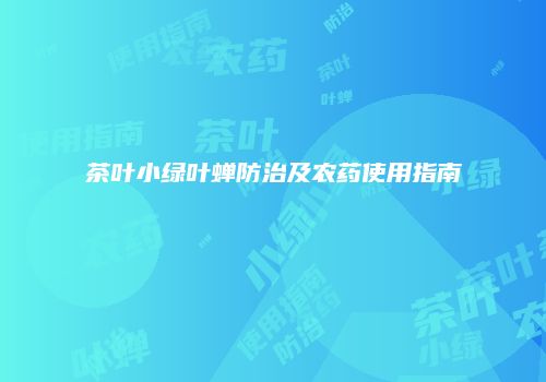 茶叶小绿叶蝉防治及农药使用指南
