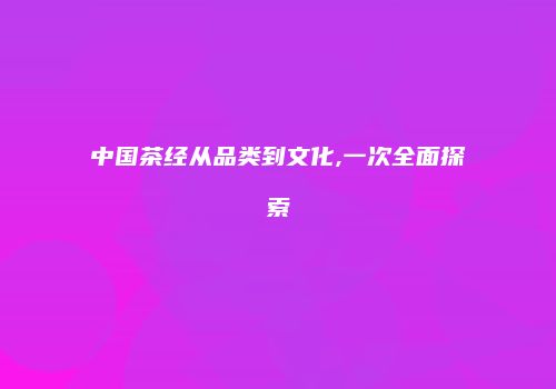 中国茶经从品类到文化,一次全面探索