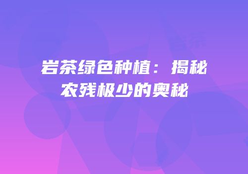 岩茶绿色种植：揭秘农残极少的奥秘
