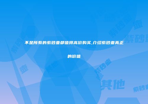 不是所有的紫砂壶都值得高价购买,介绍紫砂壶真正的价值