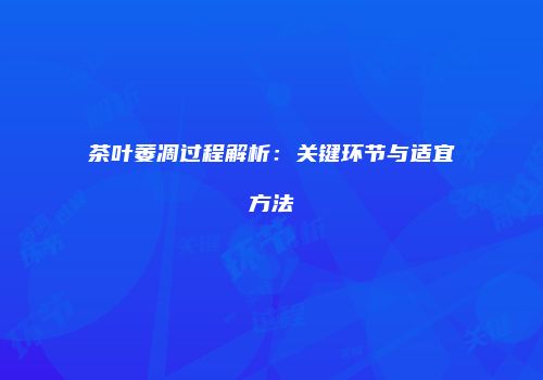 茶叶萎凋过程解析：关键环节与适宜方法