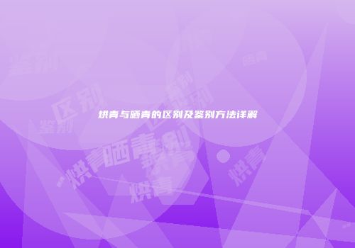 烘青与晒青的区别及鉴别方法详解