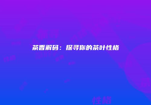 茶香解码：探寻你的茶叶性格