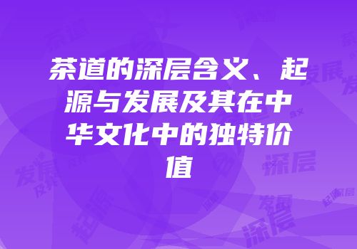 茶道的深层含义、起源与发展及其在中华文化中的独特价值