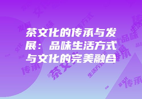 茶文化的传承与发展：品味生活方式与文化的完美融合
