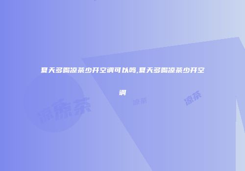 夏天多喝凉茶少开空调可以吗,夏天多喝凉茶少开空调