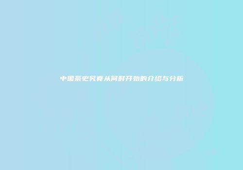 中国茶史究竟从何时开始的介绍与分析