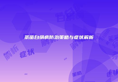 茶苗白绢病防治策略与症状解析