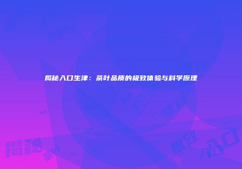 揭秘入口生津：茶叶品质的极致体验与科学原理