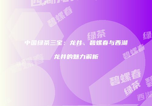 中国绿茶三宝：龙井、碧螺春与西湖龙井的魅力解析