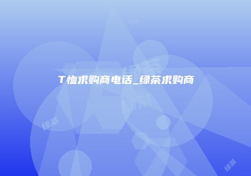 T恤求购商电话_绿茶求购商