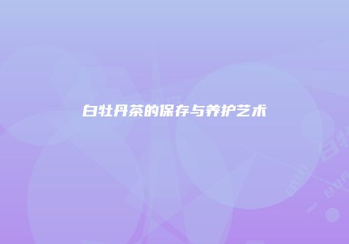 白牡丹茶的保存与养护艺术