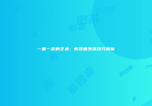 一壶一茶的艺术：紫砂壶泡茶技巧解析