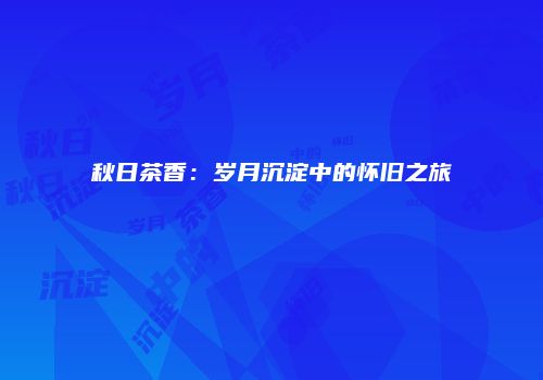 秋日茶香：岁月沉淀中的怀旧之旅