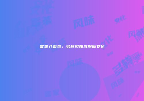 客家八香茶：多样风味与深厚文化
