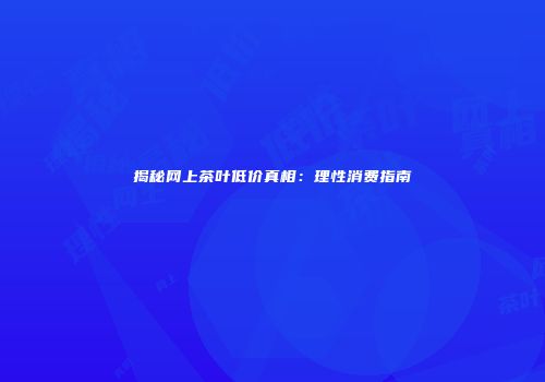 揭秘网上茶叶低价真相：理性消费指南