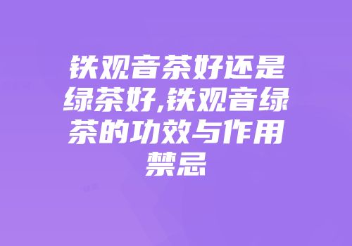 铁观音茶好还是绿茶好,铁观音绿茶的功效与作用禁忌