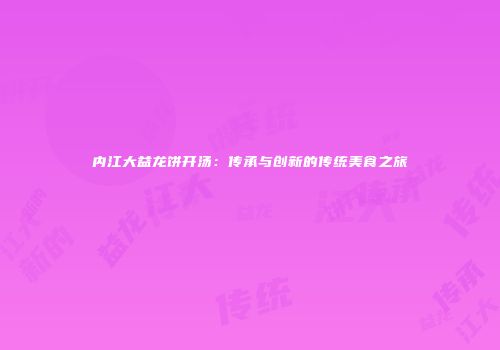 内江大益龙饼开汤：传承与创新的传统美食之旅