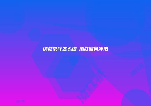 滇红茶叶怎么泡-滇红如何冲泡