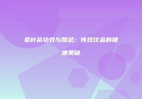 桑叶茶功效与禁忌：传统饮品的健康奥秘