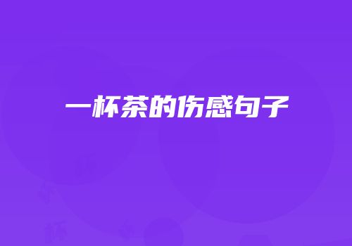 一杯茶的伤感句子