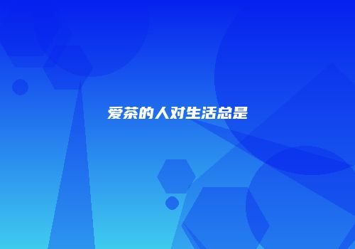 爱茶的人对生活总是