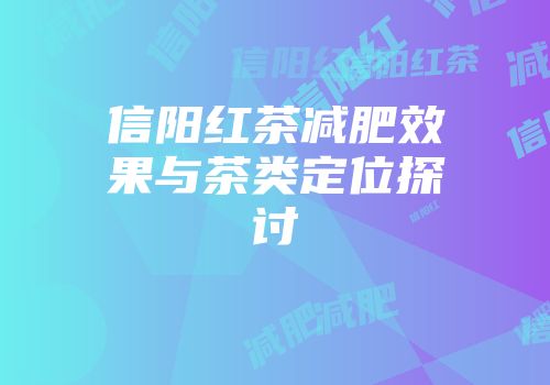 信阳红茶减肥效果与茶类定位探讨