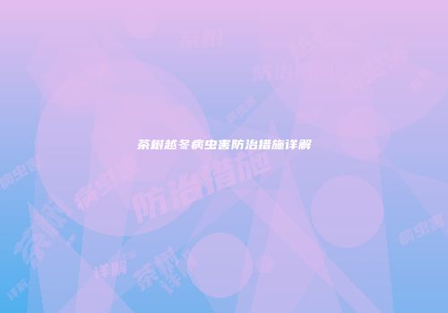 茶树越冬病虫害防治措施详解