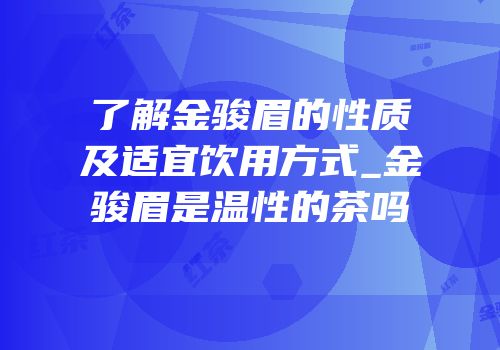 了解金骏眉的性质及适宜饮用方式_金骏眉是温性的茶吗