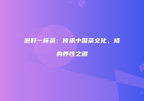 泡好一杯茶：传承中国茶文化，修身养性之道