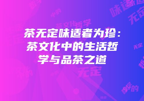 茶无定味适者为珍：茶文化中的生活哲学与品茶之道