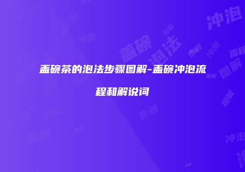 盖碗茶的泡法步骤图解-盖碗冲泡流程和解说词