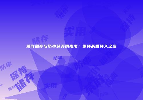 茶叶储存与防串味实用指南：保持茶香持久之道