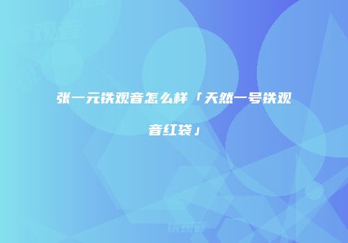 张一元铁观音怎么样「天然一号铁观音红袋」