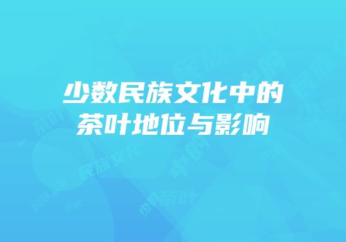 少数民族文化中的茶叶地位与影响