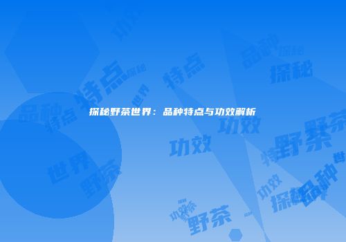 探秘野茶世界：品种特点与功效解析