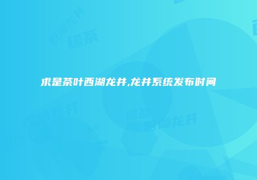 求是茶叶西湖龙井,龙井系统发布时间