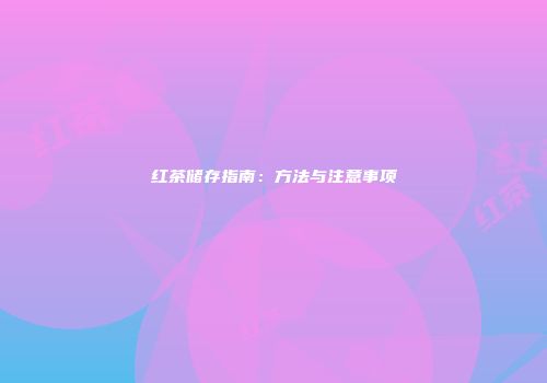 红茶储存指南：方法与注意事项