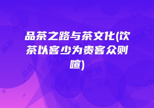 品茶之路与茶文化(饮茶以客少为贵客众则喧)