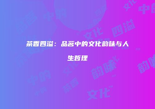 茶香四溢：品茗中的文化韵味与人生哲理