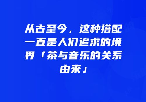 从古至今，这种搭配一直是人们追求的境界「茶与音乐的关系由来」