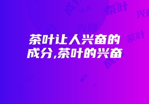 茶叶让人兴奋的成分,茶叶的兴奋