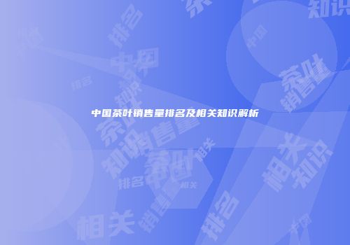 中国茶叶销售量排名及相关知识解析