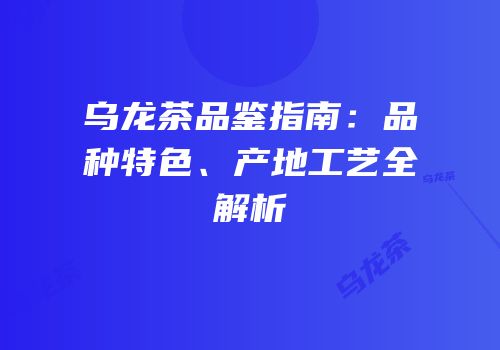 乌龙茶品鉴指南：品种特色、产地工艺全解析