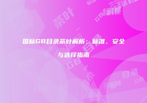 国标GB目录茶叶解析：标准、安全与选择指南